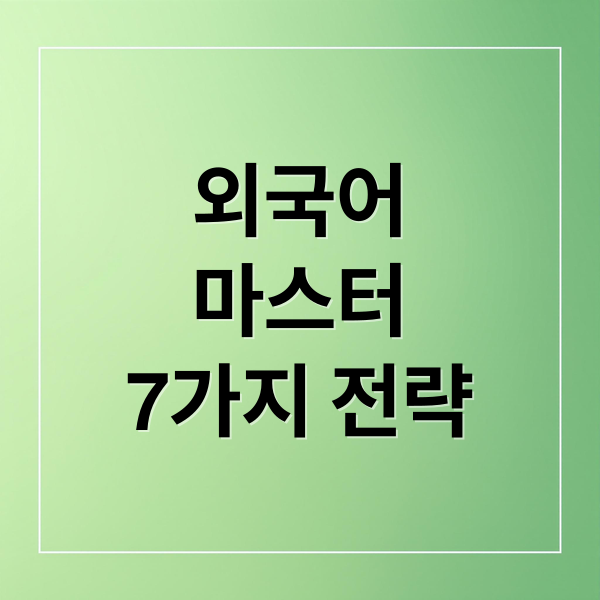 외국어 마스터를 위한 7가지 핵심 학습 전략 총정리