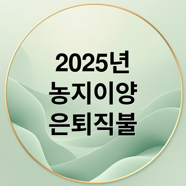 2025년 농지이양 은퇴직불사업 신청부터 수령까지 완벽 가이드