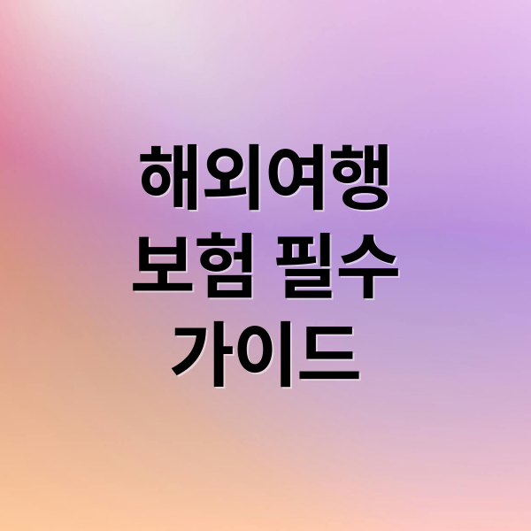해외여행자보험 핵심 가이드: 보장내용부터 가입까지 한번에