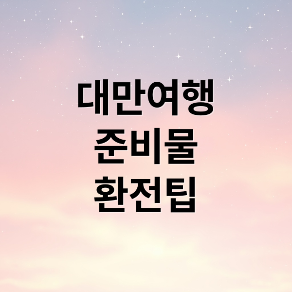 대만 여행 준비물부터 환전 팁까지 완벽 가이드