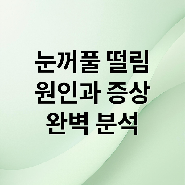 눈꺼풀 떨림 원인부터 치료까지 꼭 알아야 할 모든 것