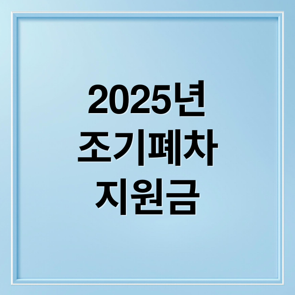 2025년 조기폐차 지원금 총정리: 조건, 신청 방법, 지역별 혜택