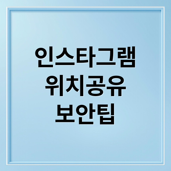 인스타그램 위치 공유 기능의 모든 것: 설정부터 보안 팁까지