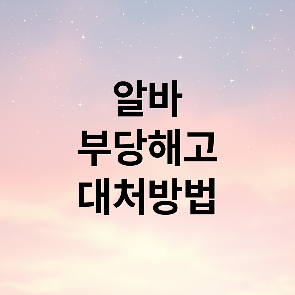 알바 부당해고 판단 기준과 단계별 대처 방법 총정리