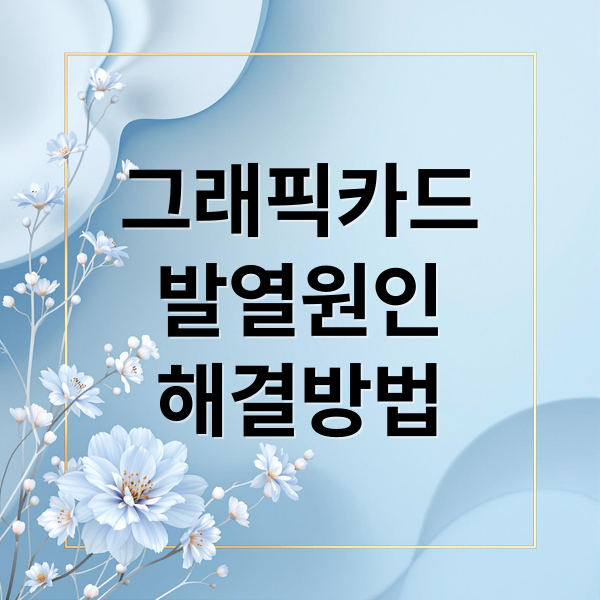 그래픽카드 발열 원인부터 해결법까지 실용 가이드