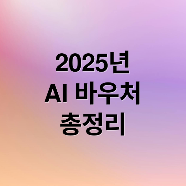 2025년 AI 바우처 지원사업 총정리: 신청 자격부터 활용 사례까지