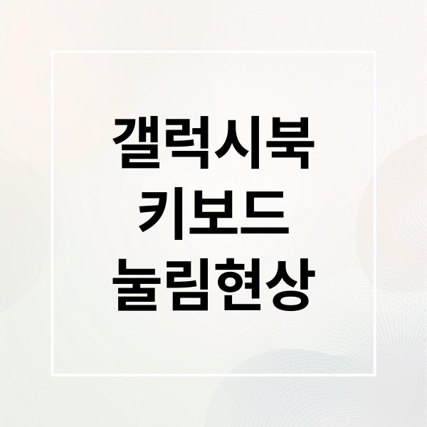 삼성 갤럭시북 키보드 눌림 현상 원인과 해결 방법 총정리