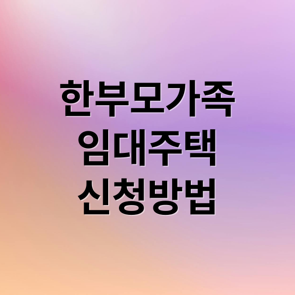 한부모가족 임대주택 신청부터 혜택까지 꼭 알아야 할 정보