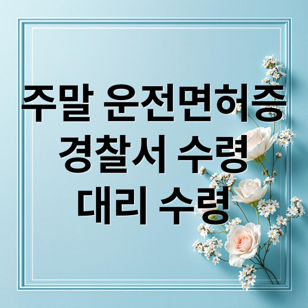 주말 운전면허증 수령 가능 경찰서와 대리 수령 방법 총정리