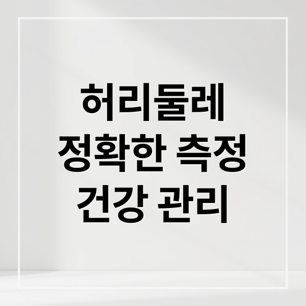 허리둘레 정확한 측정법과 건강 관리의 모든 것