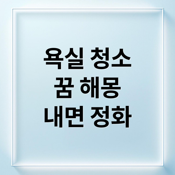 욕실 청소 꿈 해몽: 상황별 의미와 삶에 주는 메시지