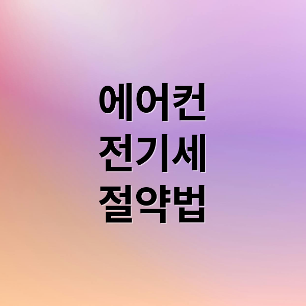 에어컨 전기세 절약 꿀팁: 종류별 사용법부터 관리까지 총정리