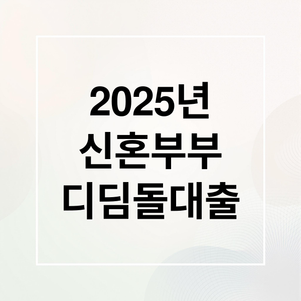 2025 신혼부부 디딤돌대출, 자격·한도·절차 총정리