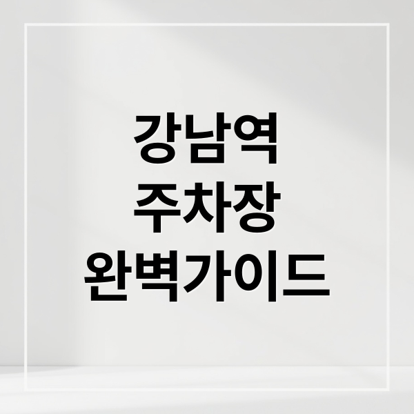강남역 공영주차장 완벽 가이드: 위치, 요금, 꿀팁까지
