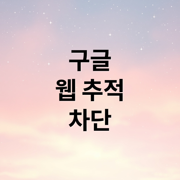 구글 웹 추적 차단: 개인 정보 보호를 위한 완벽 가이드