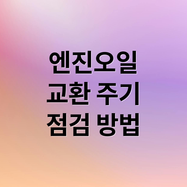 엔진오일 교환 주기와 점검, 차량 성능 유지의 핵심