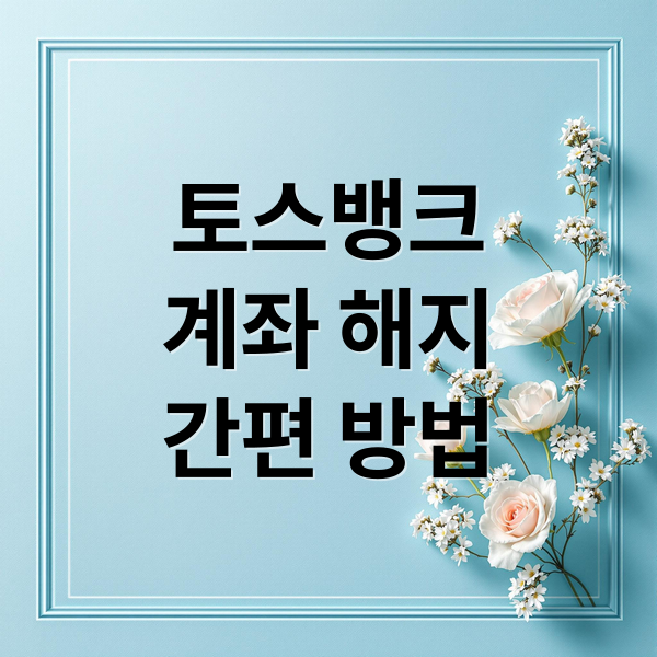 토스뱅크 계좌 해지, 앱으로 간편하게! 잔액/카드/자동납부 정리까지