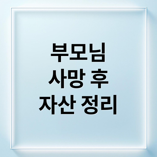 부모님 사망 후 금융 자산 정리: 사망 신고부터 상속세까지 필수 절차