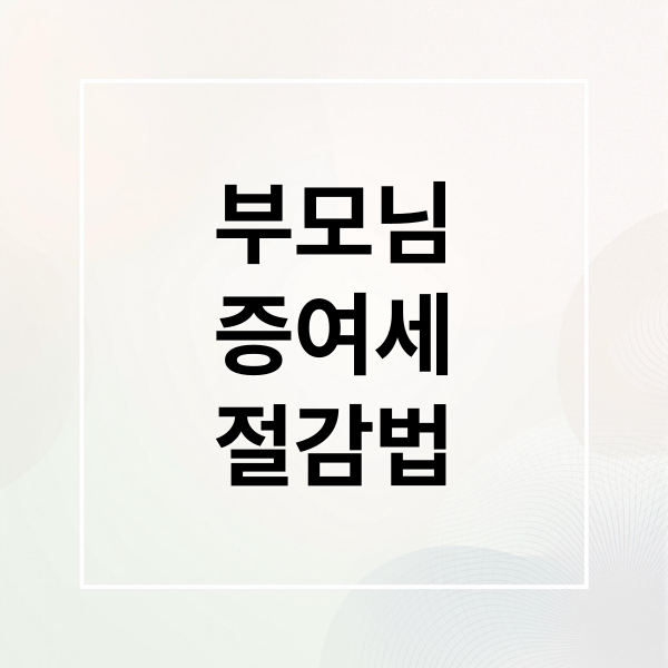 부모님 증여세 절감: 차용증부터 신고까지 완벽 가이드