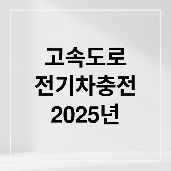 2025 고속도로 휴게소 전기차 충전 A to Z: 위치, 문제점, 정부 정책 완벽 분석