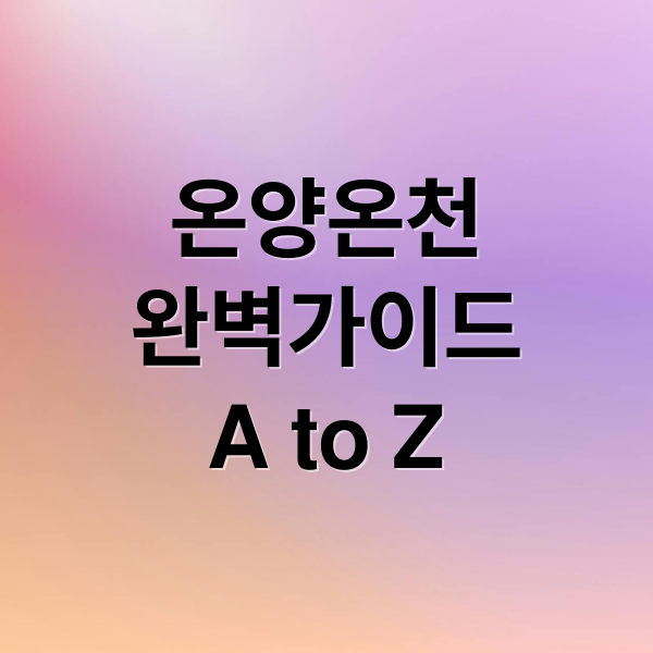 온양온천 완벽 가이드: 역사, 위치, 가격, 숙박, 주변 관광 A to Z