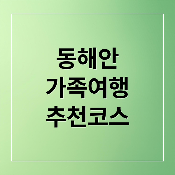 12월 동해안 가족여행 완벽 가이드: 맛집, 숙소, 해돋이 명소 & 추천 코스
