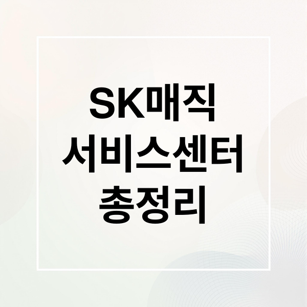 SK매직 서비스센터 완벽 가이드: 위치, 연락처, AS 접수 방법, 요금 총정리