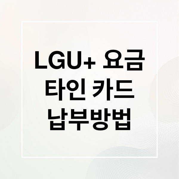 LGU+ 요금 완벽 가이드: 타인 카드 납부부터 변경, 고객센터까지!