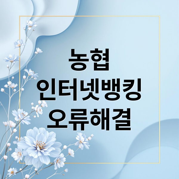 농협 인터넷뱅킹 접속 오류 해결 총정리: 인증서, 보안, 코드별 문제 해결법