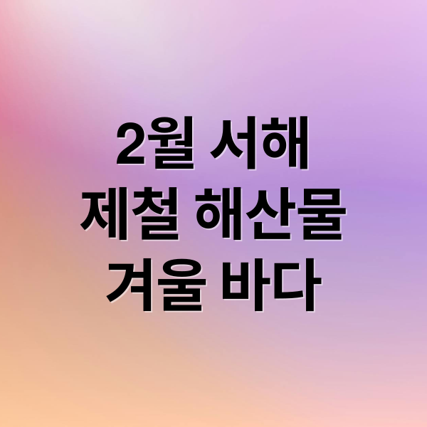 2월 서해 여행: 제철 해산물 맛집 & 숨겨진 겨울 바다 명소 탐험