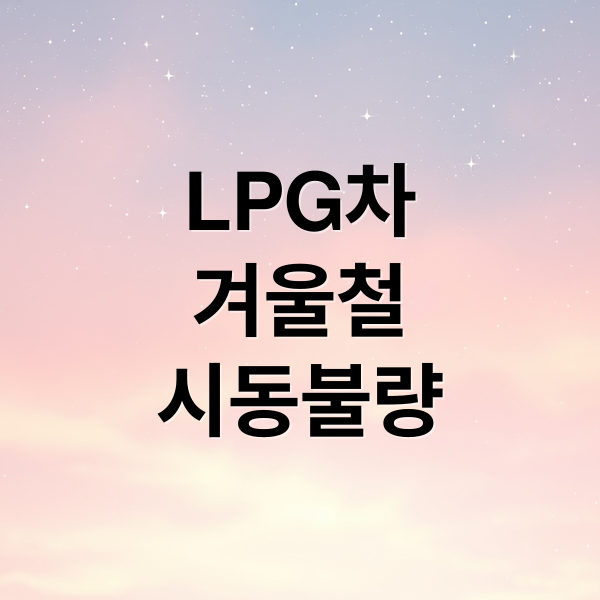 LPG차 겨울철 시동 불량 완벽 해결: 원인부터 관리법, 자가 점검까지