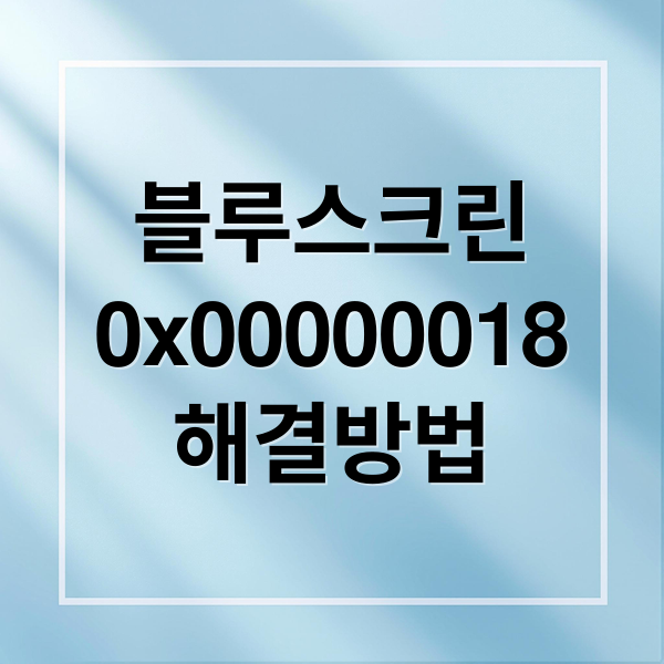 블루스크린 0x00000018 완벽 해결: 원인 분석부터 재발 방지까지