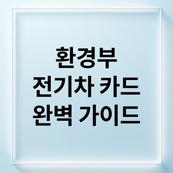 환경부 전기차 카드 완벽 가이드: 발급부터 혜택까지 총정리
