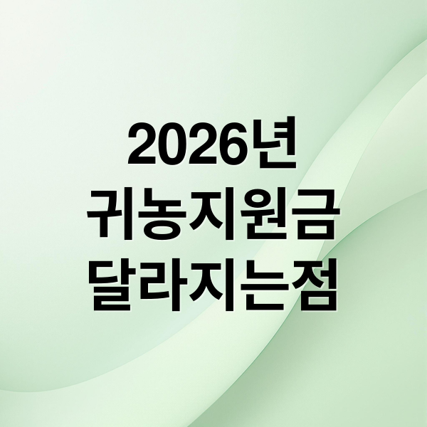 2026년 귀농지원금, 달라지는 점부터 신청 자격까지 완벽 분석