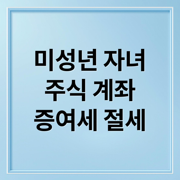 미성년 자녀 주식 계좌 개설부터 증여세 절세까지 완벽 가이드