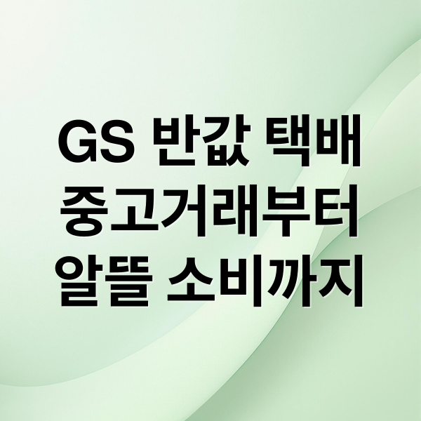 GS 반값 택배: 중고거래부터 알뜰 소비까지 완벽 가이드